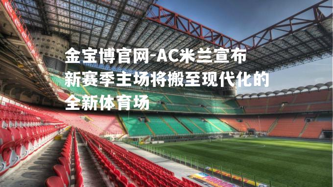 AC米兰宣布新赛季主场将搬至现代化的全新体育场