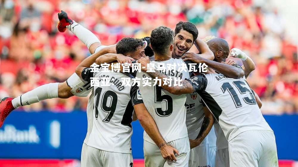 皇马对决瓦伦西亚：双方实力对比