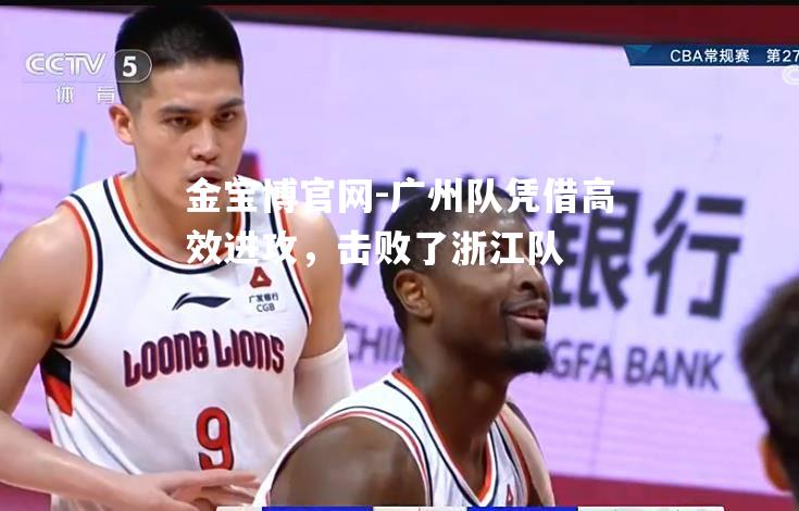 广州队凭借高效进攻，击败了浙江队