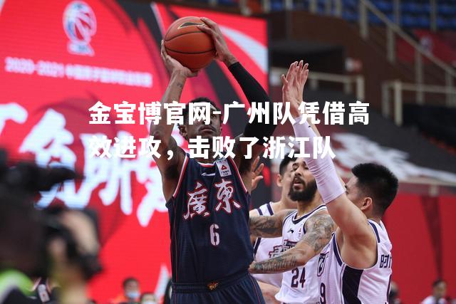 广州队凭借高效进攻，击败了浙江队