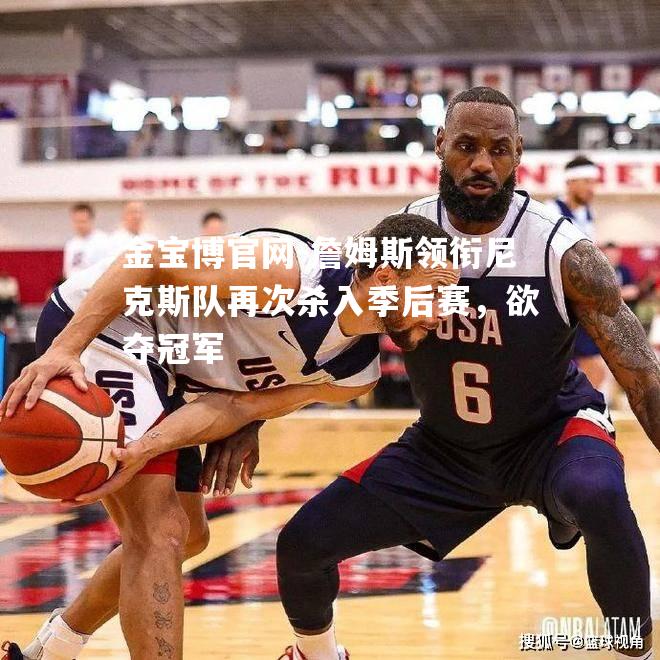 詹姆斯领衔尼克斯队再次杀入季后赛，欲夺冠军