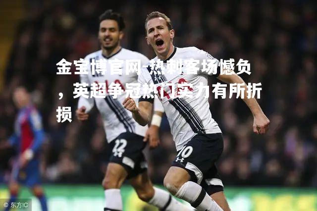热刺客场憾负，英超争冠热门实力有所折损