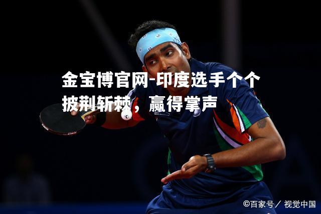 印度选手个个披荆斩棘，赢得掌声
