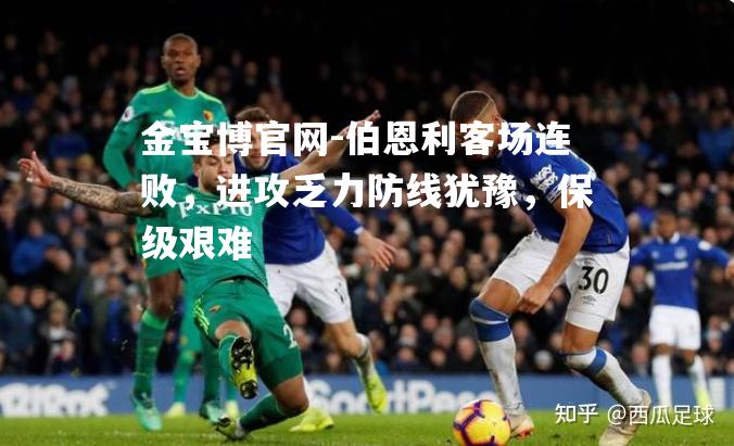伯恩利客场连败，进攻乏力防线犹豫，保级艰难