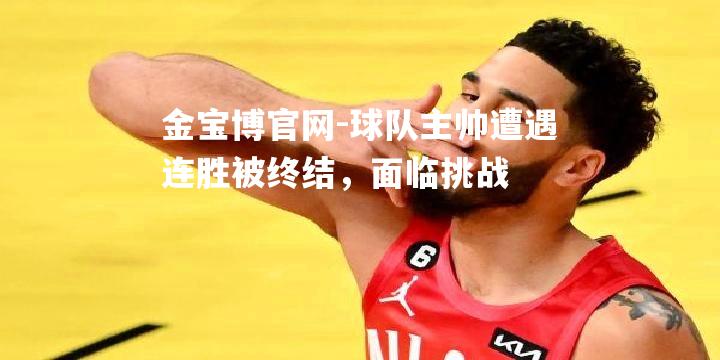球队主帅遭遇连胜被终结，面临挑战