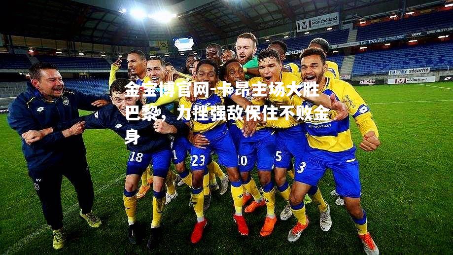 卡昂主场大胜巴黎，力挫强敌保住不败金身