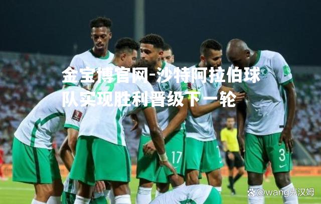 沙特阿拉伯球队实现胜利晋级下一轮