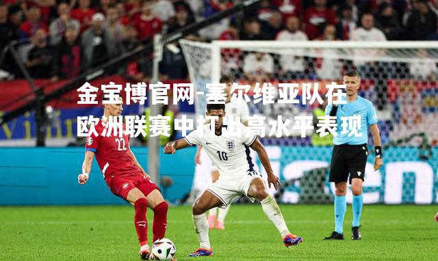 塞尔维亚队在欧洲联赛中打出高水平表现
