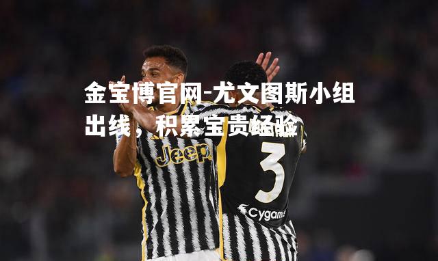 尤文图斯小组出线，积累宝贵经验