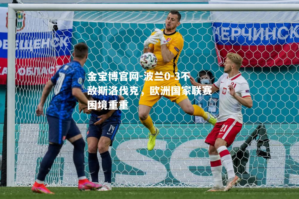 波兰0-3不敌斯洛伐克，欧洲国家联赛困境重重
