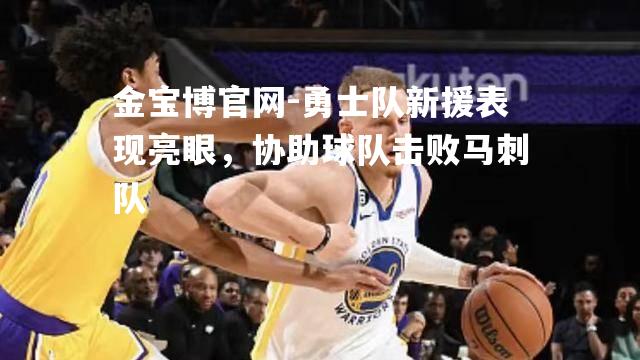 勇士队新援表现亮眼，协助球队击败马刺队