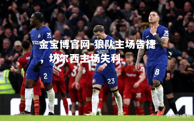狼队主场告捷，切尔西主场失利