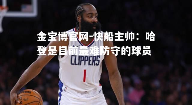 快船主帅：哈登是目前最难防守的球员