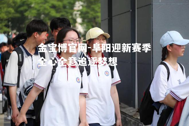 阜阳迎新赛季全心全意追逐梦想