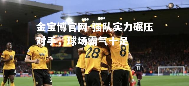 强队实力碾压对手，球场霸气十足