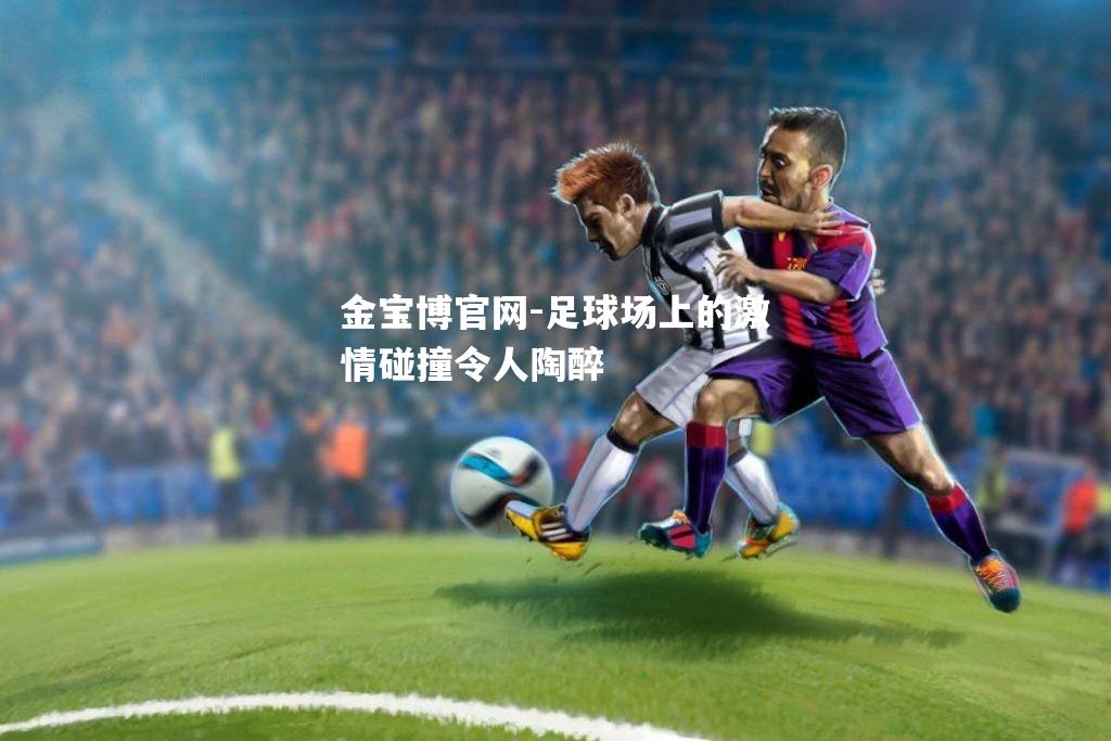 足球场上的激情碰撞令人陶醉