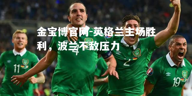 英格兰主场胜利，波兰不敌压力