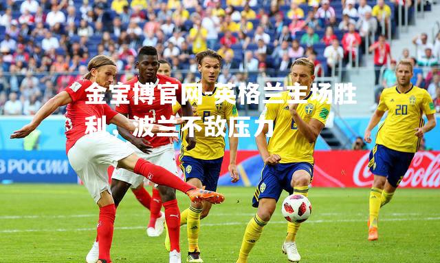 英格兰主场胜利，波兰不敌压力