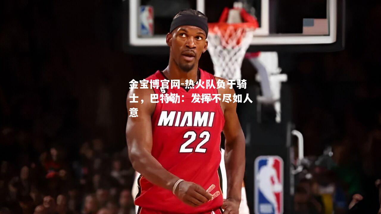 热火队负于骑士，巴特勒：发挥不尽如人意