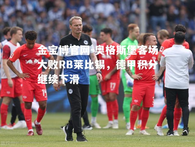 奥格斯堡客场大败RB莱比锡，德甲积分继续下滑