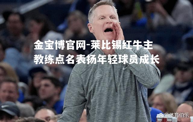 莱比锡红牛主教练点名表扬年轻球员成长