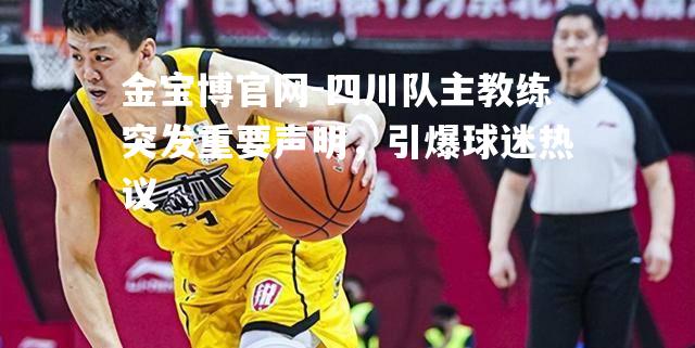 四川队主教练突发重要声明，引爆球迷热议