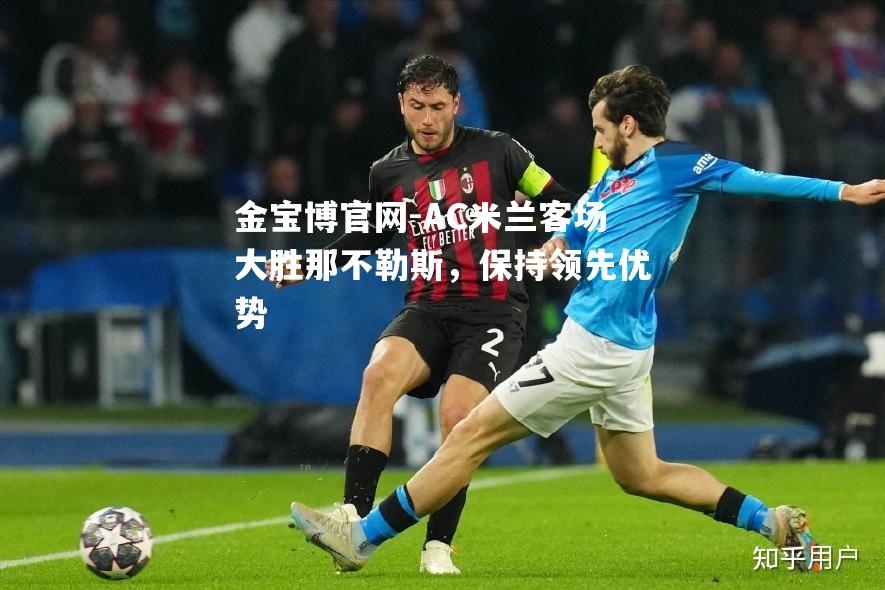 AC米兰客场大胜那不勒斯，保持领先优势