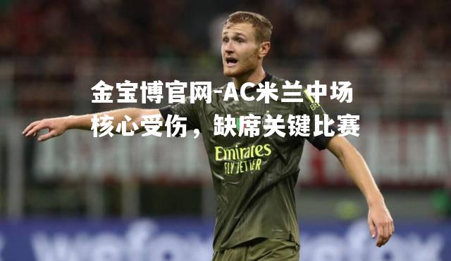 AC米兰中场核心受伤，缺席关键比赛