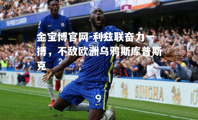 利兹联奋力一搏，不敌欧洲乌鸦斯库普斯克