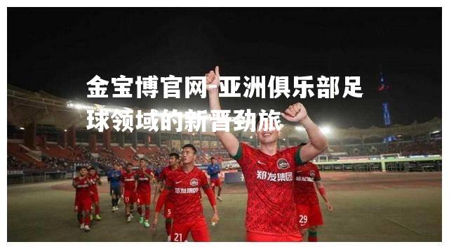 亚洲俱乐部足球领域的新晋劲旅