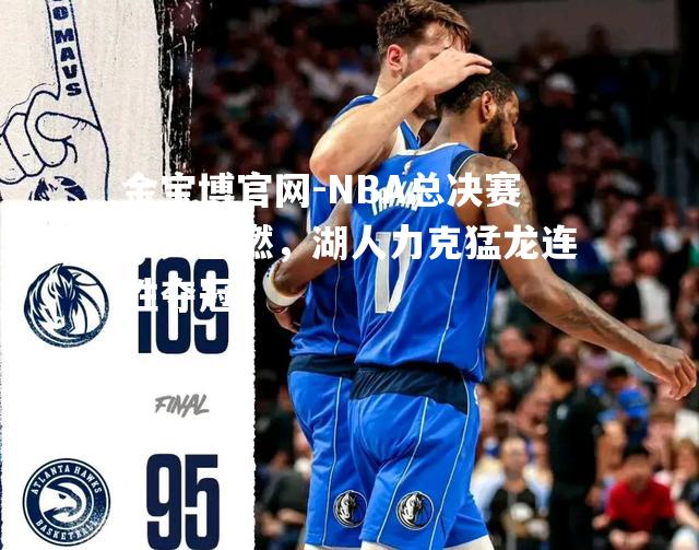 NBA总决赛战火重燃，湖人力克猛龙连胜夺冠
