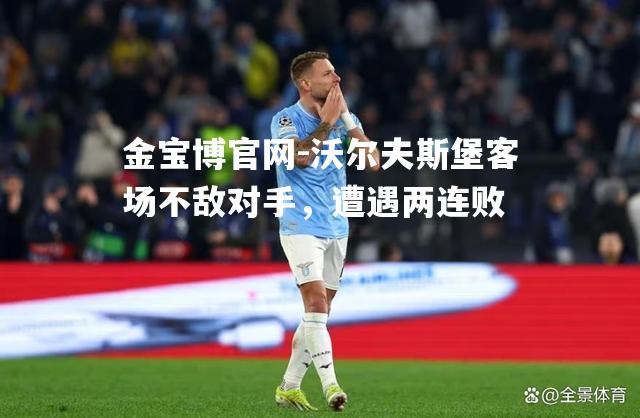 沃尔夫斯堡客场不敌对手，遭遇两连败
