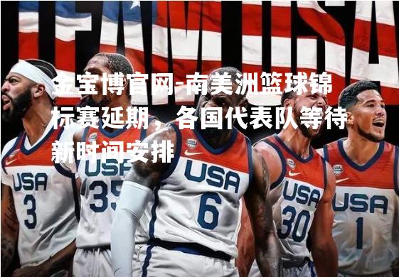 南美洲篮球锦标赛延期，各国代表队等待新时间安排
