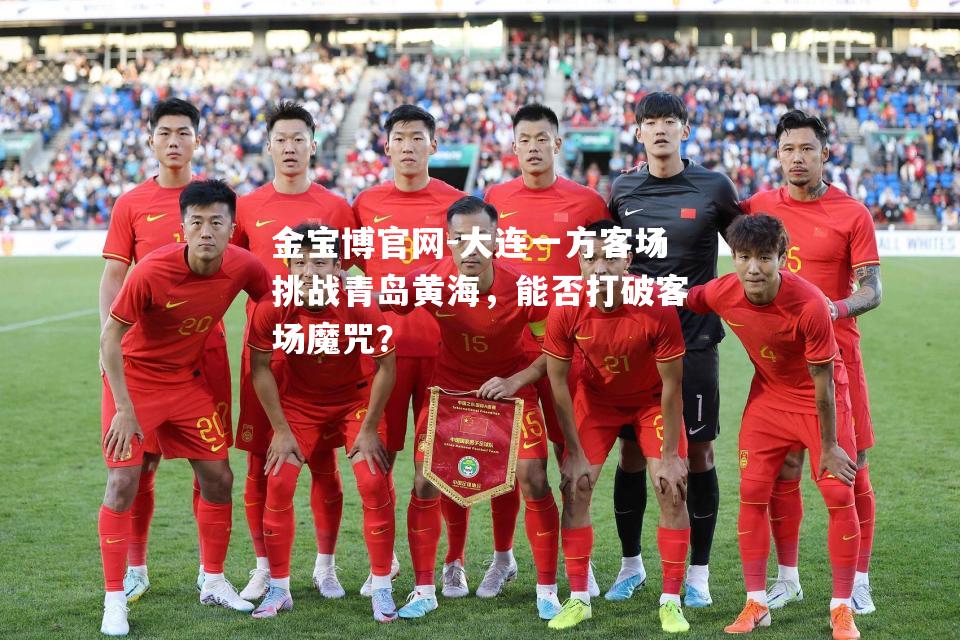 大连一方客场挑战青岛黄海，能否打破客场魔咒？