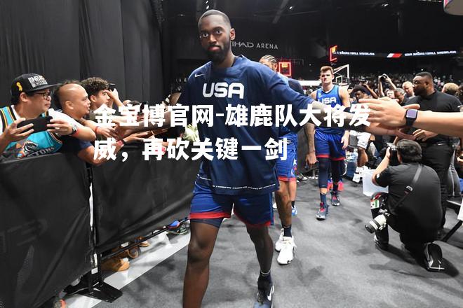 雄鹿队大将发威，再砍关键一剑