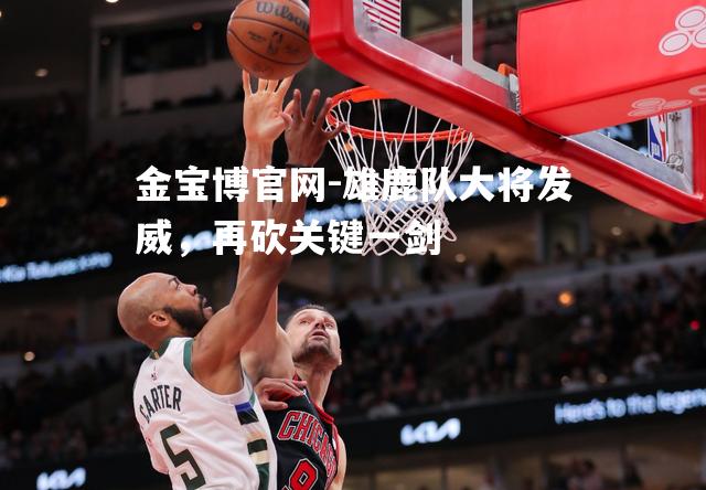雄鹿队大将发威，再砍关键一剑