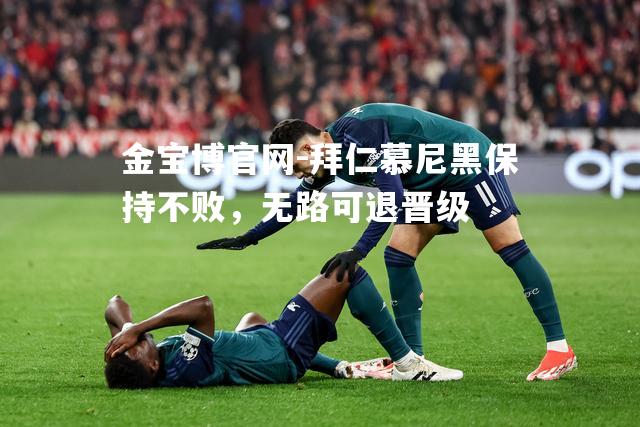 拜仁慕尼黑保持不败，无路可退晋级