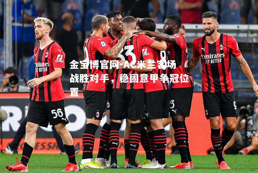 AC米兰客场战胜对手，稳固意甲争冠位置