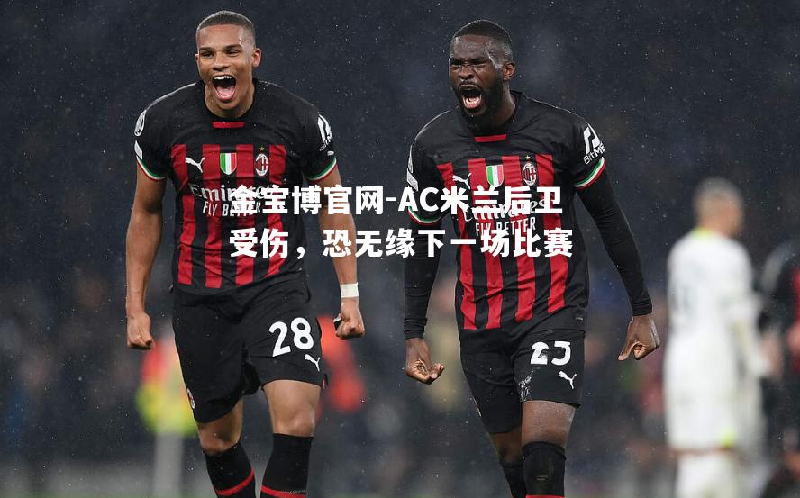 AC米兰后卫受伤，恐无缘下一场比赛