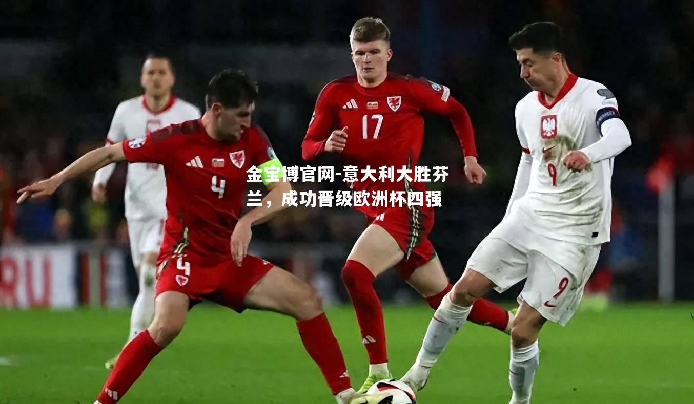 意大利大胜芬兰，成功晋级欧洲杯四强