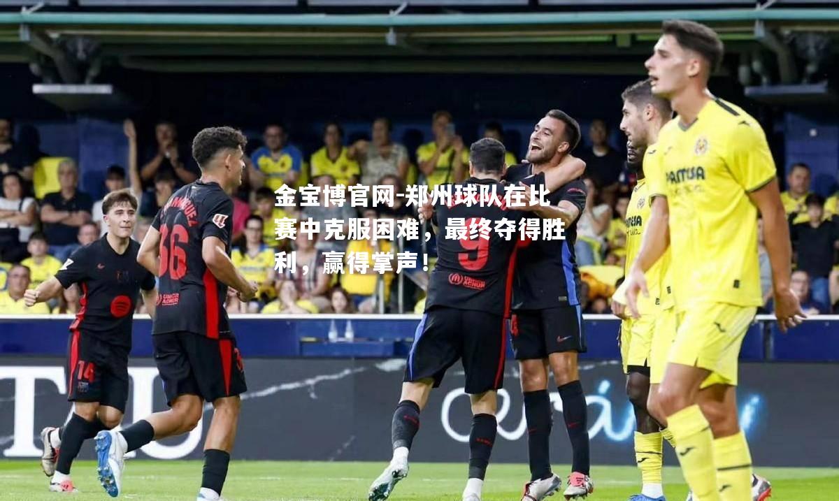 郑州球队在比赛中克服困难，最终夺得胜利，赢得掌声！