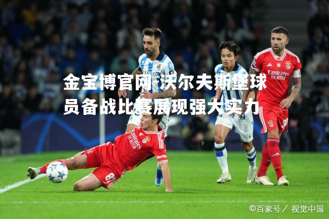 沃尔夫斯堡球员备战比赛展现强大实力