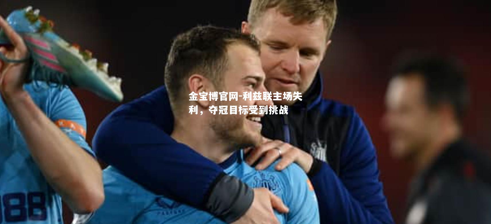 利兹联主场失利，夺冠目标受到挑战