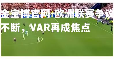 欧洲联赛争议不断，VAR再成焦点