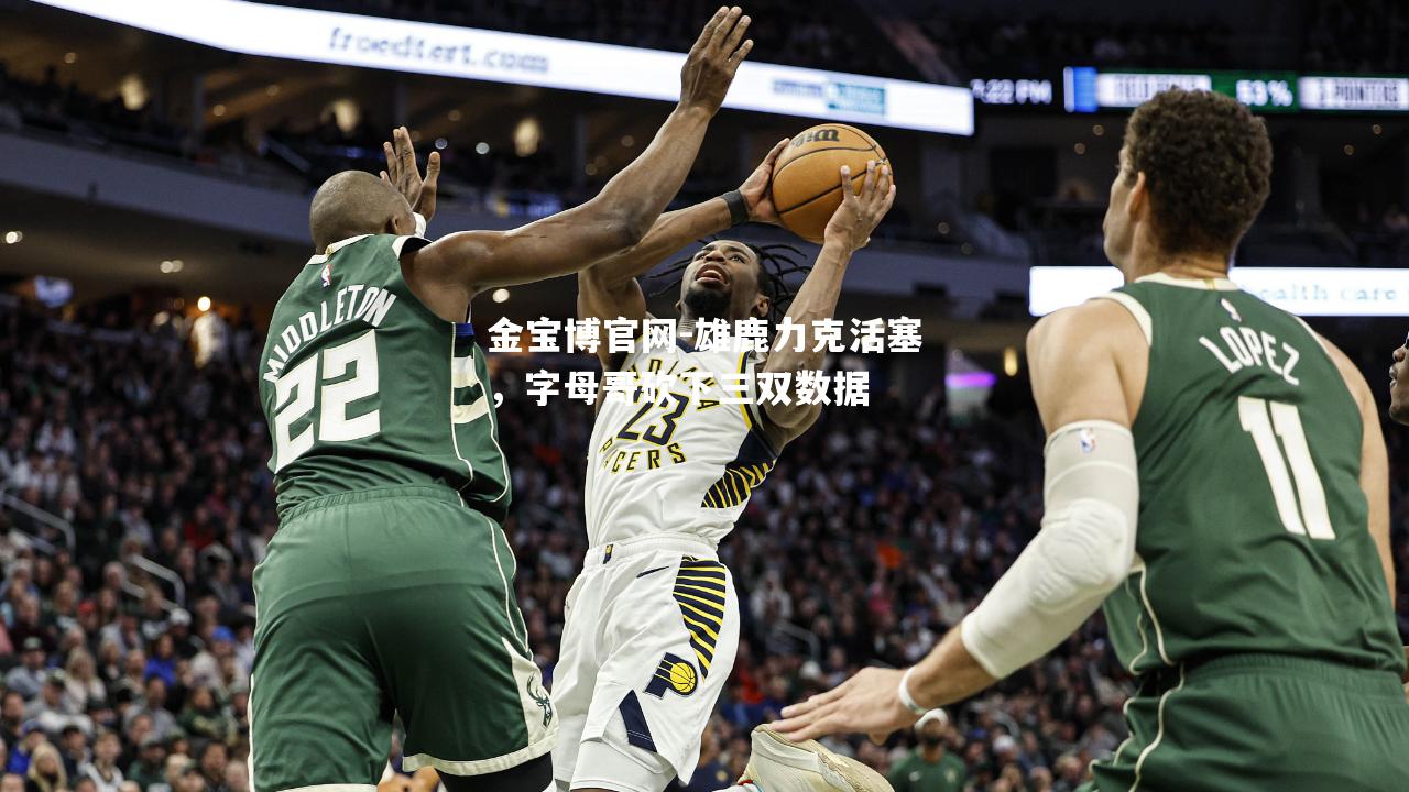 雄鹿力克活塞，字母哥砍下三双数据