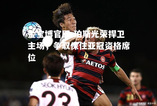 珀斯光荣捍卫主场，争取保住亚冠资格席位