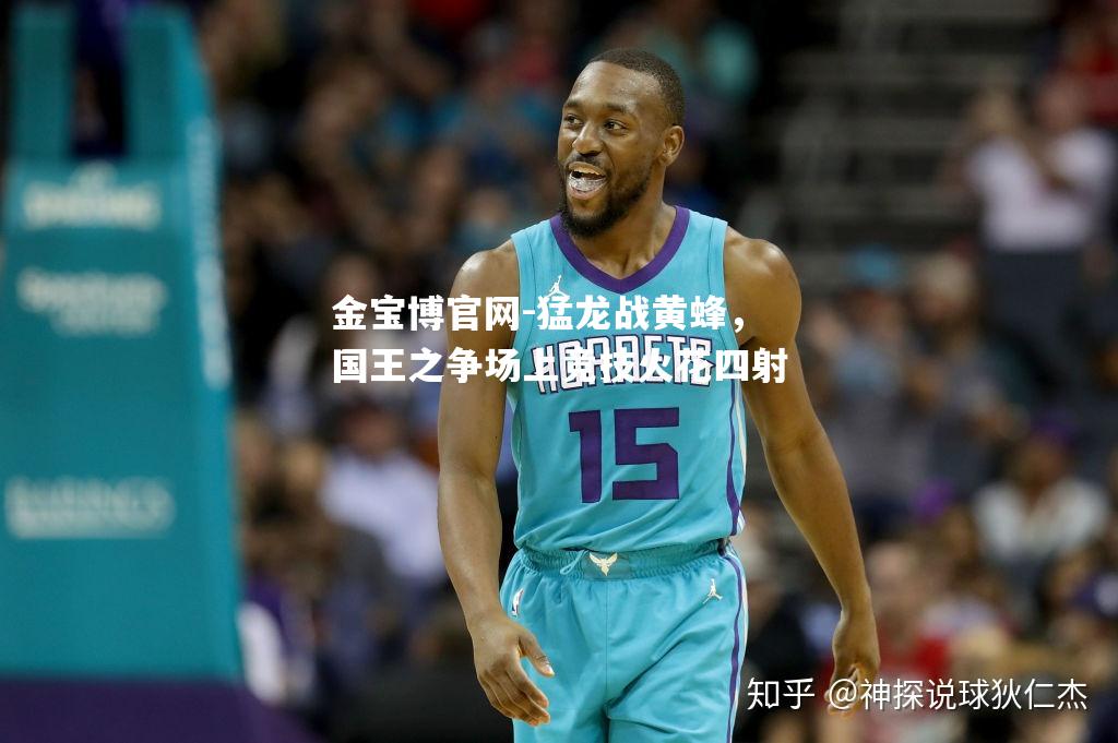 猛龙战黄蜂，国王之争场上竞技火花四射