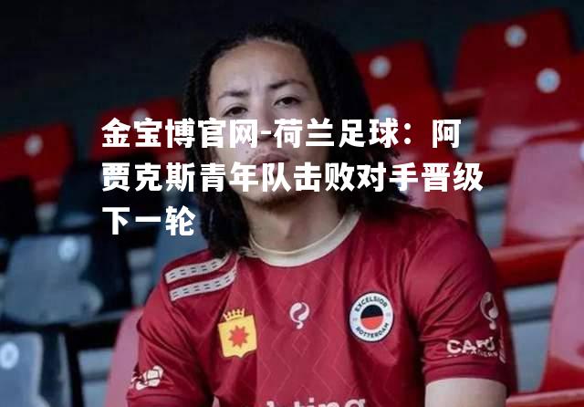荷兰足球：阿贾克斯青年队击败对手晋级下一轮