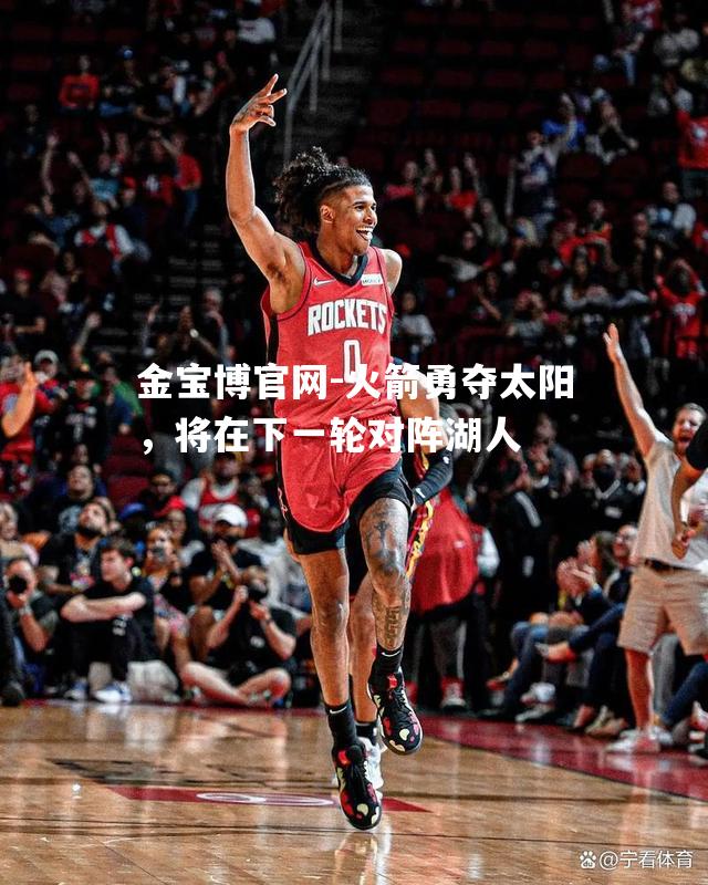 火箭勇夺太阳，将在下一轮对阵湖人
