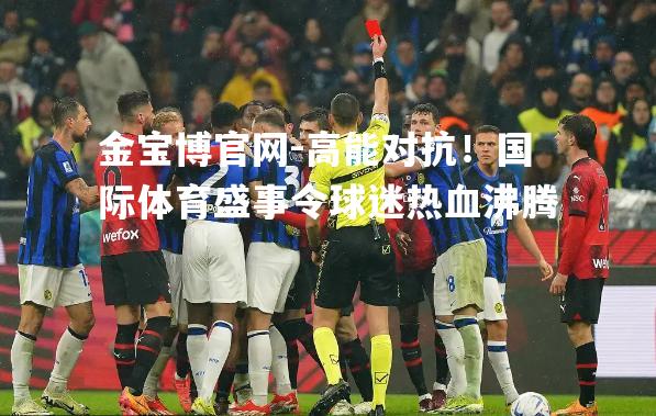 高能对抗！国际体育盛事令球迷热血沸腾